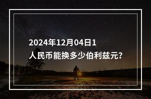 2024年12月04日1人民币能换多少伯利兹元？