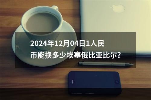 2024年12月04日1人民币能换多少埃塞俄比亚比尔？