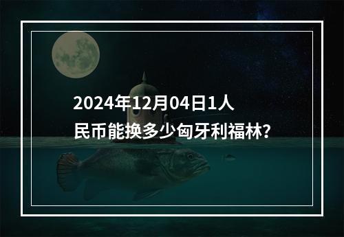 2024年12月04日1人民币能换多少匈牙利福林？