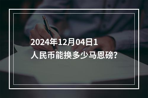 2024年12月04日1人民币能换多少马恩磅？