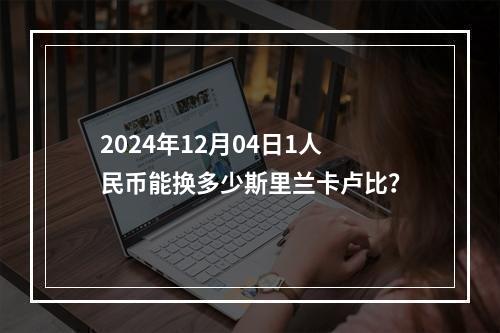 2024年12月04日1人民币能换多少斯里兰卡卢比？