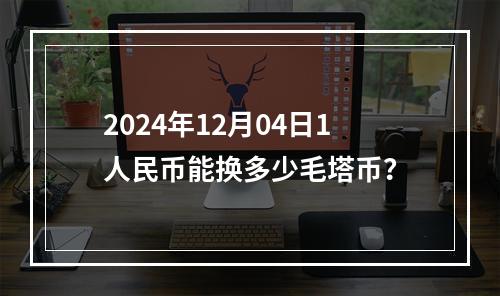 2024年12月04日1人民币能换多少毛塔币？