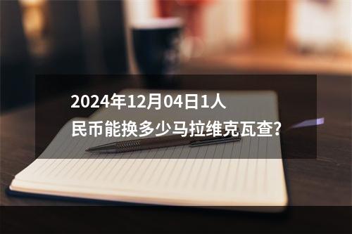 2024年12月04日1人民币能换多少马拉维克瓦查？