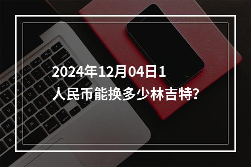 2024年12月04日1人民币能换多少林吉特？