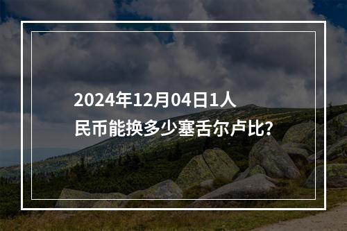 2024年12月04日1人民币能换多少塞舌尔卢比？