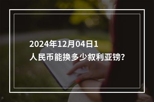 2024年12月04日1人民币能换多少叙利亚镑？