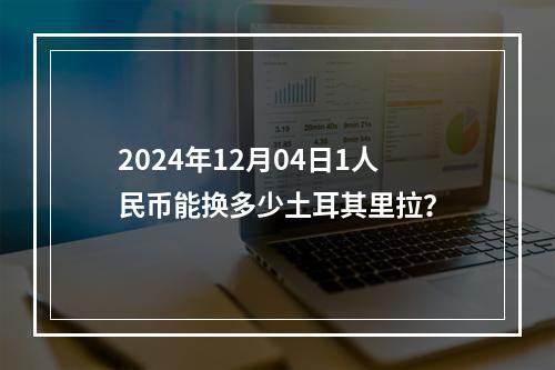 2024年12月04日1人民币能换多少土耳其里拉？