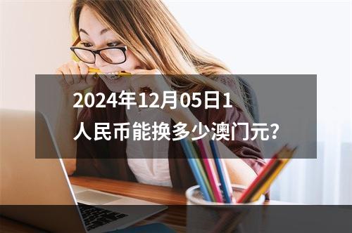 2024年12月05日1人民币能换多少澳门元？