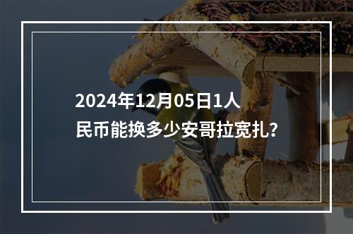 2024年12月05日1人民币能换多少安哥拉宽扎？