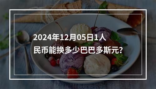 2024年12月05日1人民币能换多少巴巴多斯元？