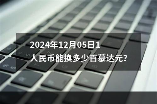 2024年12月05日1人民币能换多少百慕达元？