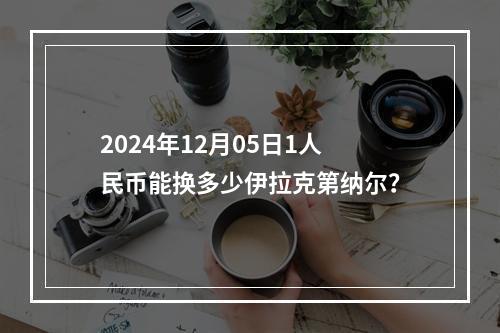 2024年12月05日1人民币能换多少伊拉克第纳尔？