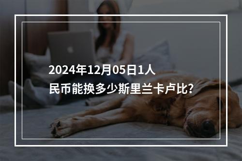 2024年12月05日1人民币能换多少斯里兰卡卢比？