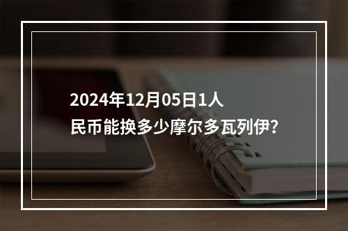 2024年12月05日1人民币能换多少摩尔多瓦列伊？