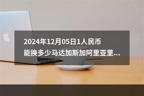 2024年12月05日1人民币能换多少马达加斯加阿里亚里？