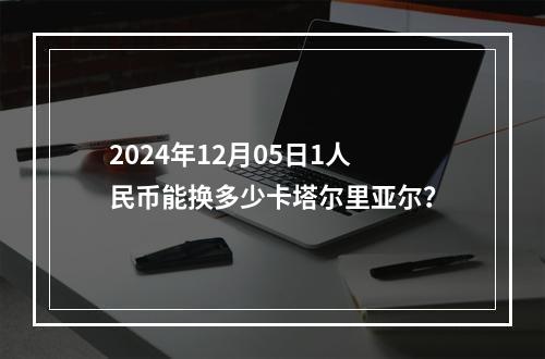 2024年12月05日1人民币能换多少卡塔尔里亚尔？