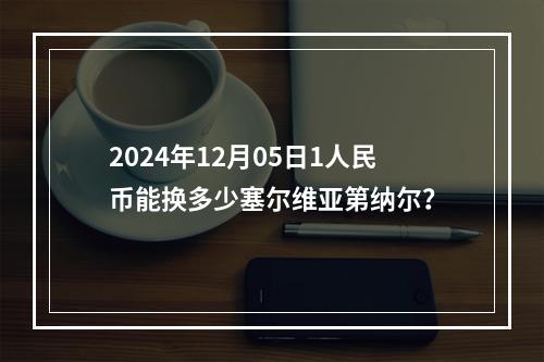 2024年12月05日1人民币能换多少塞尔维亚第纳尔？