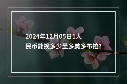 2024年12月05日1人民币能换多少圣多美多布拉？