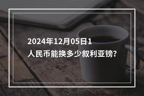 2024年12月05日1人民币能换多少叙利亚镑？