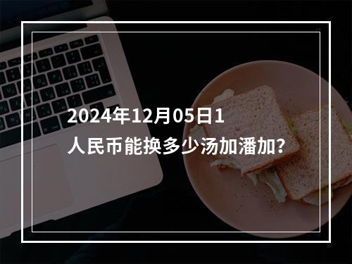 2024年12月05日1人民币能换多少汤加潘加？