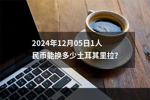 2024年12月05日1人民币能换多少土耳其里拉？