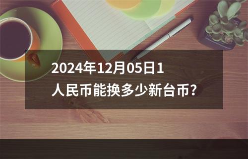 2024年12月05日1人民币能换多少新台币？