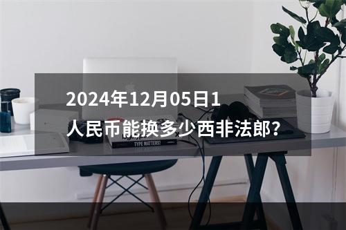 2024年12月05日1人民币能换多少西非法郎？