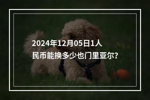 2024年12月05日1人民币能换多少也门里亚尔？