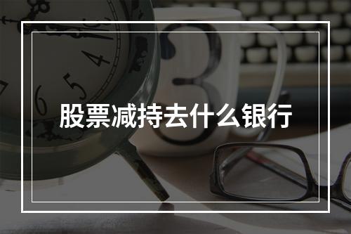 股票减持去什么银行