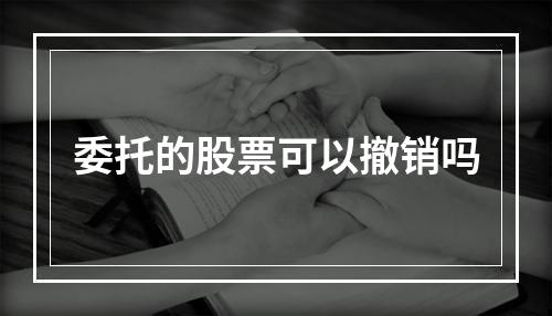 委托的股票可以撤销吗