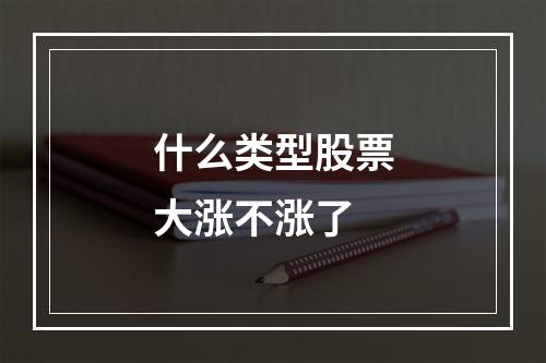 什么类型股票大涨不涨了