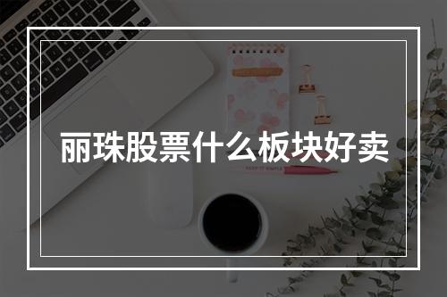 丽珠股票什么板块好卖