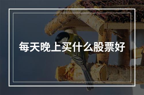 每天晚上买什么股票好