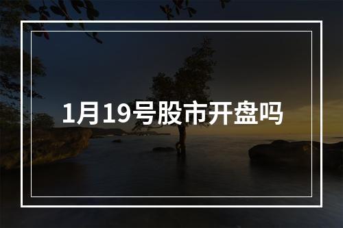 1月19号股市开盘吗