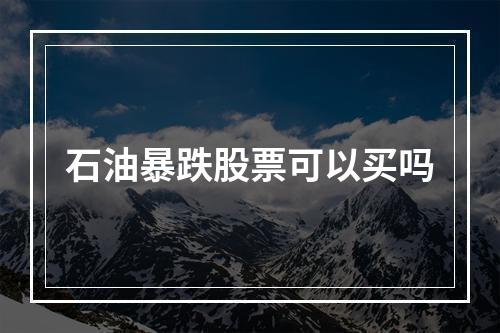 石油暴跌股票可以买吗