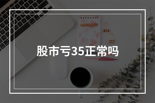 股市亏35正常吗