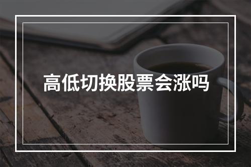 高低切换股票会涨吗