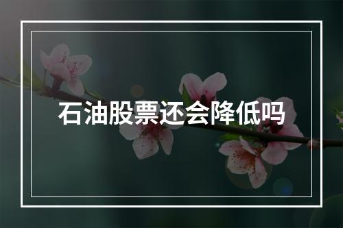 石油股票还会降低吗