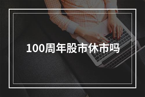 100周年股市休市吗