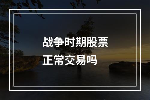 战争时期股票正常交易吗