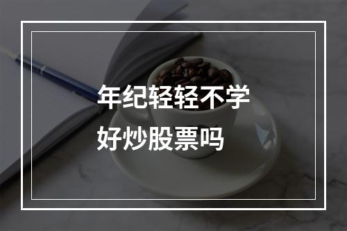 年纪轻轻不学好炒股票吗