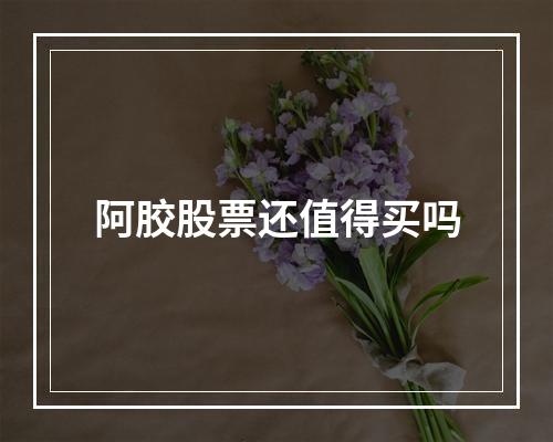 阿胶股票还值得买吗