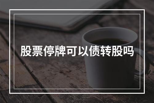 股票停牌可以债转股吗