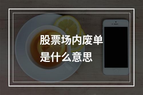 股票场内废单是什么意思