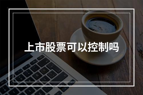 上市股票可以控制吗