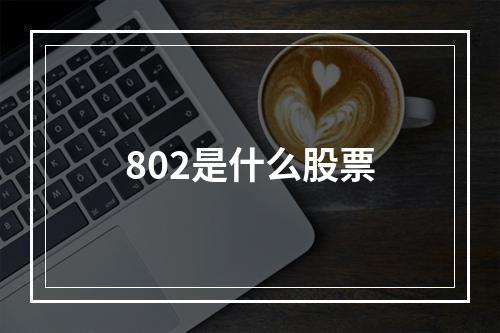 802是什么股票