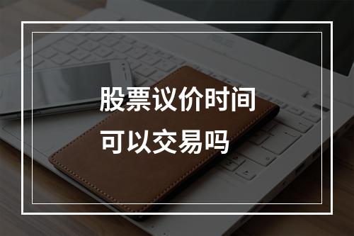 股票议价时间可以交易吗