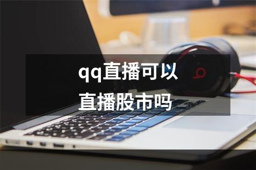 qq直播可以直播股市吗