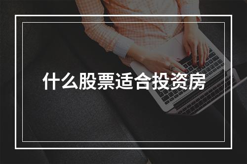 什么股票适合投资房