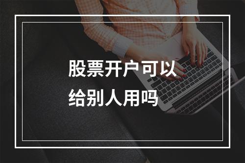 股票开户可以给别人用吗